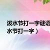 泼水节打一字谜语（泼水节打一字）