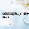 建国后红顶商人（中国十大红顶商人）