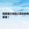 用英语介绍自己喜欢的电影（用英语）