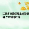 江西多举措保障土地资源高效利用 严守耕地红线