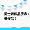 男士奢侈品手表（男士奢侈品）
