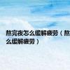 熬完夜怎么缓解疲劳（熬夜后怎么缓解疲劳）