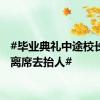 #毕业典礼中途校长突然离席去抬人#