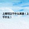 上网可以干什么英语（上网可以干什么）