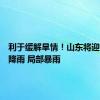 利于缓解旱情！山东将迎大范围降雨 局部暴雨