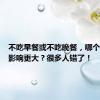 不吃早餐或不吃晚餐，哪个对身体影响更大？很多人错了！