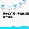 网传的广西中考分数线是假的！官方辟谣