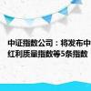 中证指数公司：将发布中证全指红利质量指数等5条指数