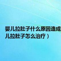 婴儿拉肚子什么原因造成的(婴儿拉肚子怎么治疗)