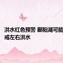洪水红色预警 鄱阳湖可能发生警戒左右洪水