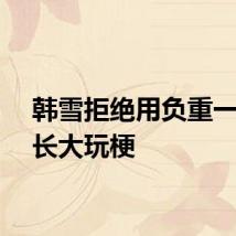 韩雪拒绝用负重一万斤长大玩梗