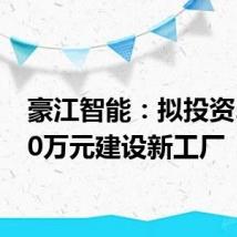 豪江智能:拟投资24000万元建设新工厂