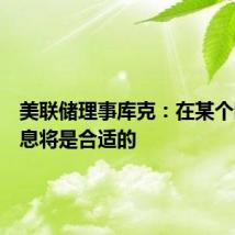 美联储理事库克：在某个时候降息将是合适的