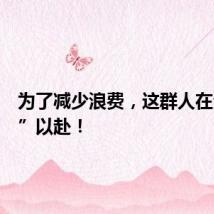 为了减少浪费，这群人在全“绿”以赴！