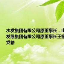 水发集团有限公司原董事长,山东省环保发展集团有限公司原董事长王振钦被开除党籍