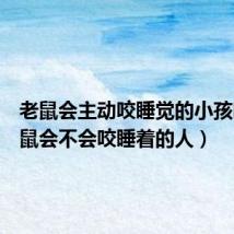 老鼠会主动咬睡觉的小孩吗（老鼠会不会咬睡着的人）