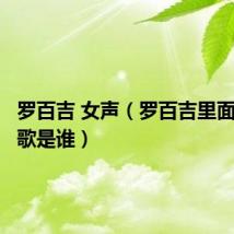 罗百吉 女声(罗百吉里面女生唱歌是谁)