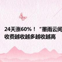 24天涨60%!“墨雨云间们”的收费越收越多越收越高