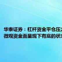 华泰证券:杠杆资金平仓压力可控,微观资金面呈现下有底的状态