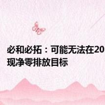 必和必拓:可能无法在2050年实现净零排放目标