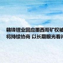 赣锋锂业回应墨西哥矿权被取消：将持续协商 以长期眼光看待项目