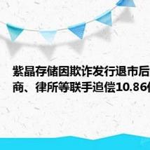 紫晶存储因欺诈发行退市后,被券商、律所等联手追偿10.86亿元