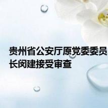 贵州省公安厅原党委委员、副厅长闵建接受审查