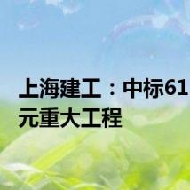 上海建工:中标61.08亿元重大工程