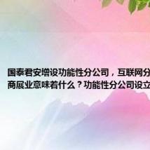 国泰君安增设功能性分公司,互联网分公司对券商展业意味着什么?功能性分公司设立正当时
