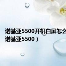 诺基亚5500开机白屏怎么解决(诺基亚5500)