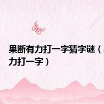 果断有力打一字猜字谜（果断有力打一字）