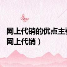 网上代销的优点主要有（网上代销）
