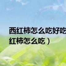 西红柿怎么吃好吃（西红柿怎么吃）