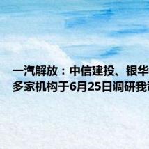 一汽解放:中信建投、银华基金等多家机构于6月25日调研我司
