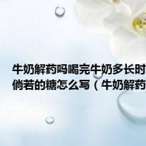 牛奶解药吗喝完牛奶多长时间吃药倘若的糖怎么写（牛奶解药吗）