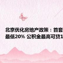 北京优化房地产政策:首套房首付最低20% 公积金最高可贷160万