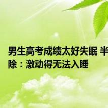 男生高考成绩太好失眠 半夜大扫除:激动得无法入睡