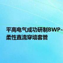 平高电气成功研制BWP-430型柔性直流穿墙套管