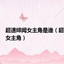 超速绯闻女主角是谁（超速绯闻女主角）
