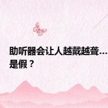 助听器会让人越戴越聋……是真是假？