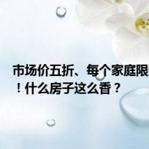 市场价五折、每个家庭限购一套!什么房子这么香?