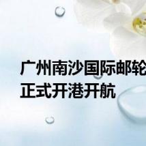 广州南沙国际邮轮母港正式开港开航