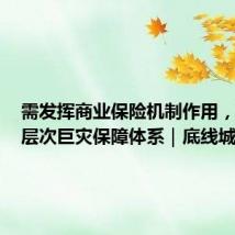 需发挥商业保险机制作用,搭建多层次巨灾保障体系|底线城市