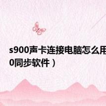 s900声卡连接电脑怎么用(s900同步软件)