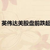 英伟达美股盘前跌超1%