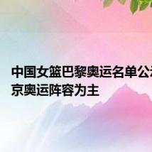 中国女篮巴黎奥运名单公示 以东京奥运阵容为主