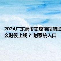 2024广东高考志愿填报辅助系统什么时候上线? 附系统入口
