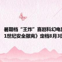 暑期档“王炸”喜剧科幻电影《从21世纪安全撤离》定档8月3日