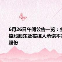 6月26日午间公告一览:金沃股份控股股东及实控人承诺不减持公司股份