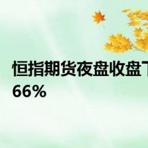 恒指期货夜盘收盘下跌0.66%